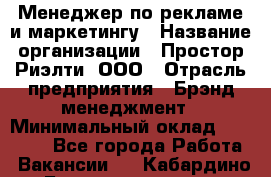 Менеджер по рекламе и маркетингу › Название организации ­ Простор-Риэлти, ООО › Отрасль предприятия ­ Брэнд-менеджмент › Минимальный оклад ­ 70 000 - Все города Работа » Вакансии   . Кабардино-Балкарская респ.,Нальчик г.